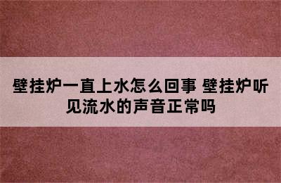 壁挂炉一直上水怎么回事 壁挂炉听见流水的声音正常吗